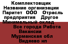 Комплектовщик › Название организации ­ Паритет, ООО › Отрасль предприятия ­ Другое › Минимальный оклад ­ 22 000 - Все города Работа » Вакансии   . Мурманская обл.,Видяево нп